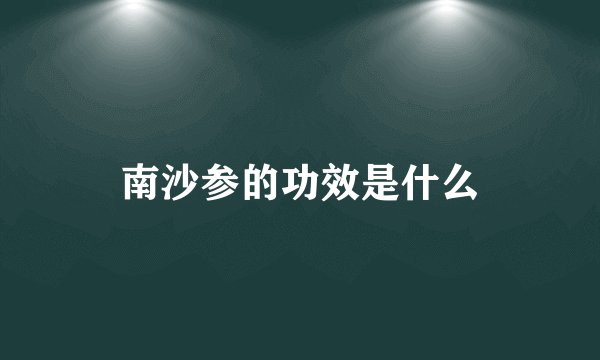南沙参的功效是什么