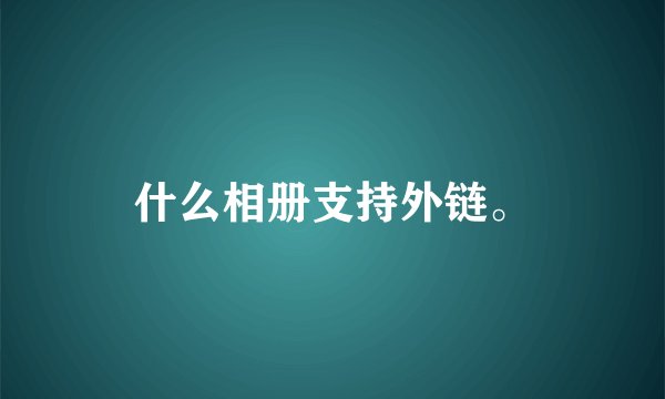 什么相册支持外链。