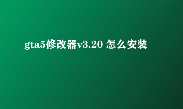 gta5修改器v3.20 怎么安装
