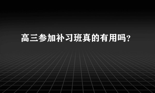 高三参加补习班真的有用吗？