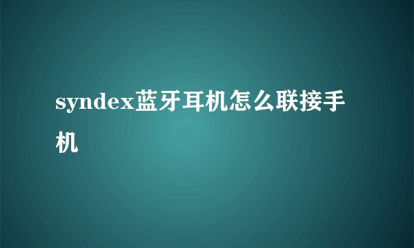 syndex蓝牙耳机怎么联接手机