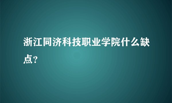 浙江同济科技职业学院什么缺点？