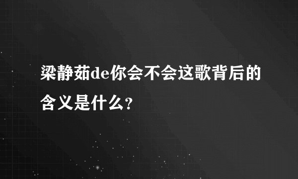 梁静茹de你会不会这歌背后的含义是什么?