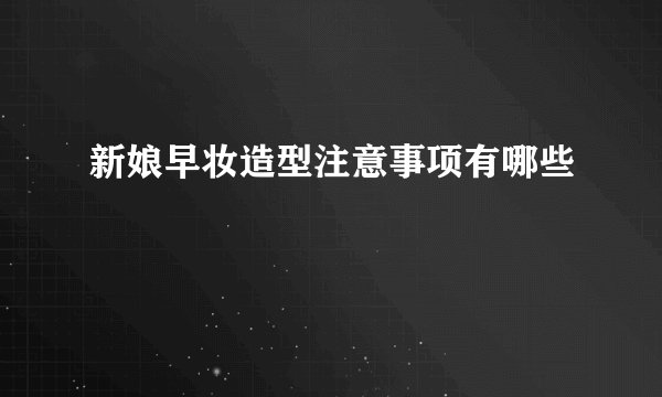 新娘早妆造型注意事项有哪些