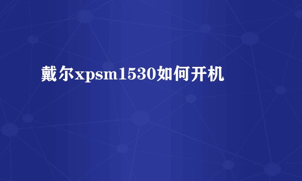 戴尔xpsm1530如何开机