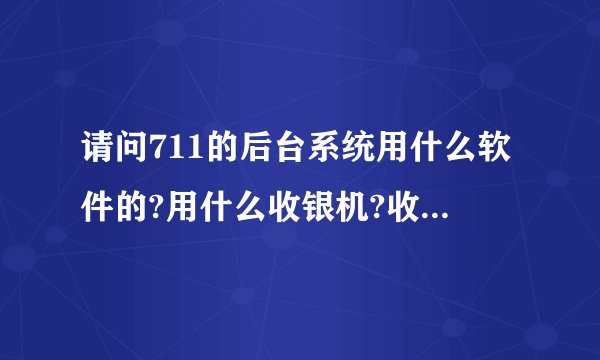请问711的后台系统用什么软件的?用什么收银机?收银机用自带的收银软件吗?