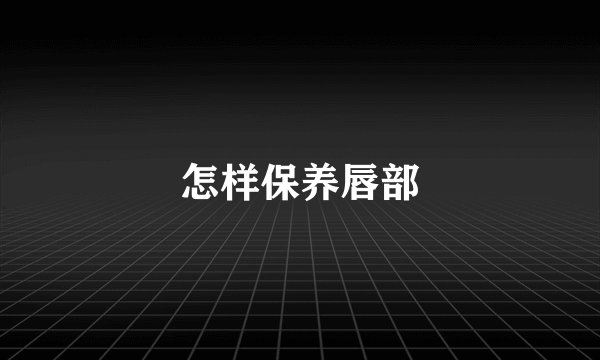 怎样保养唇部