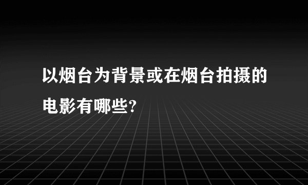 以烟台为背景或在烟台拍摄的电影有哪些?