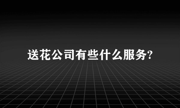 送花公司有些什么服务?