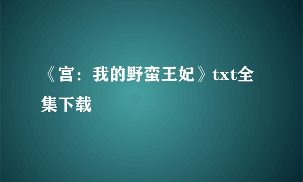 《宫：我的野蛮王妃》txt全集下载