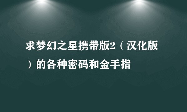 求梦幻之星携带版2(汉化版)的各种密码和金手指