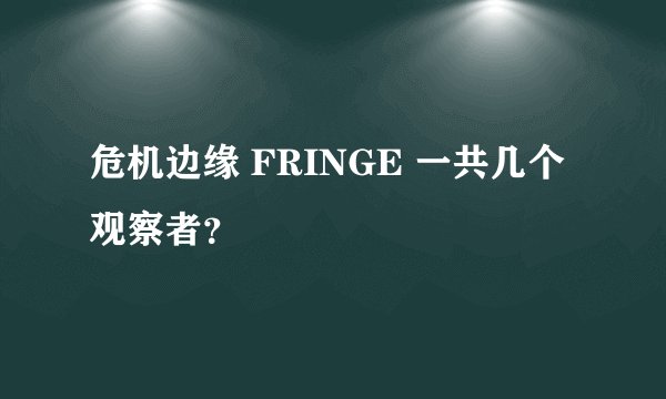 危机边缘 FRINGE 一共几个观察者?