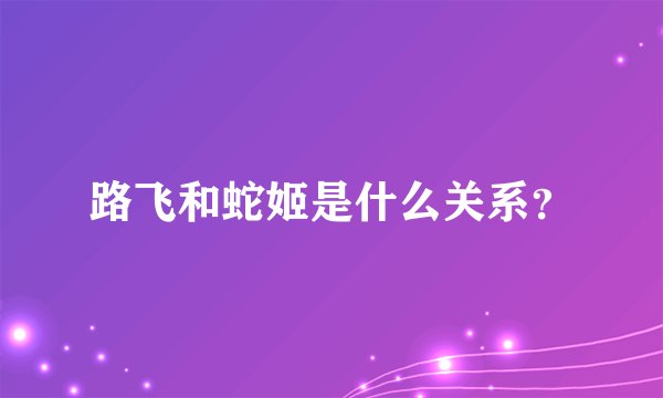 路飞和蛇姬是什么关系？