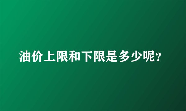 油价上限和下限是多少呢？