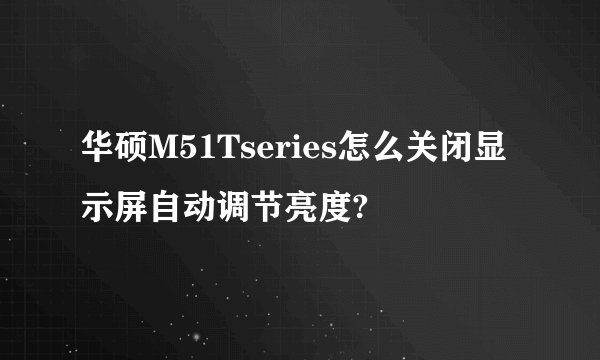 华硕M51Tseries怎么关闭显示屏自动调节亮度?
