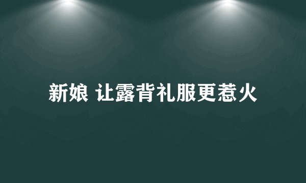新娘 让露背礼服更惹火