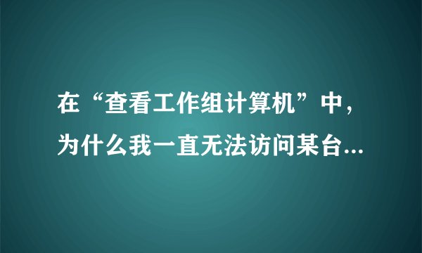 在“查看工作组计算机”中，为什么我一直无法访问某台计算机？