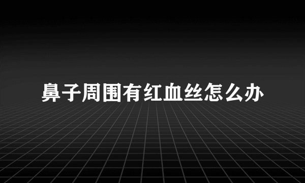 鼻子周围有红血丝怎么办