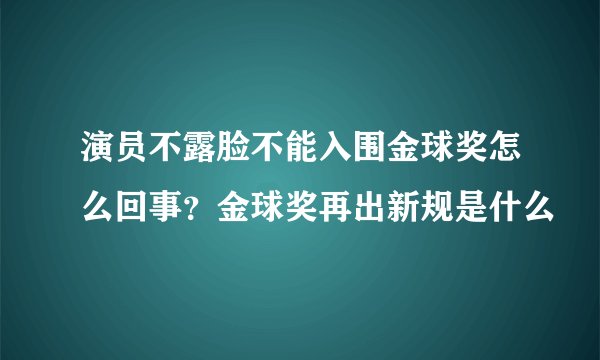 演员不露脸不能入围金球奖怎么回事？金球奖再出新规是什么