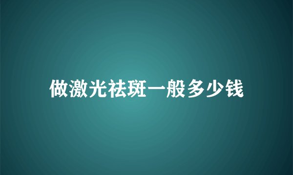 做激光祛斑一般多少钱