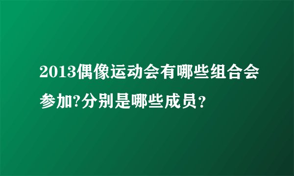 2013偶像运动会有哪些组合会参加?分别是哪些成员？