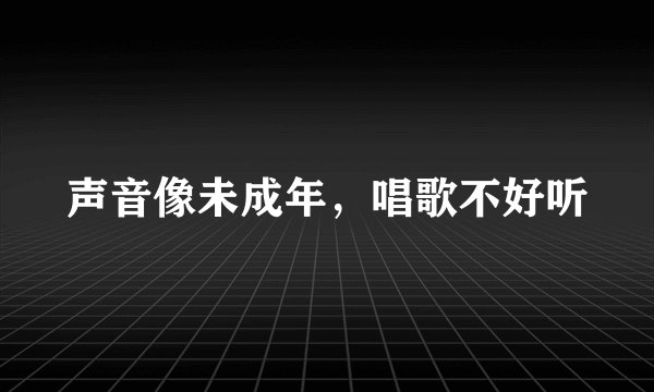 声音像未成年，唱歌不好听