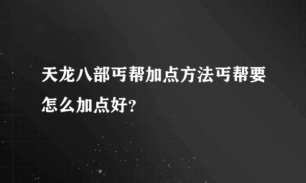 天龙八部丐帮加点方法丐帮要怎么加点好？