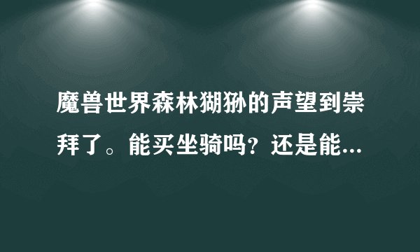 魔兽世界森林猢狲的声望到崇拜了。能买坐骑吗？还是能做什么。