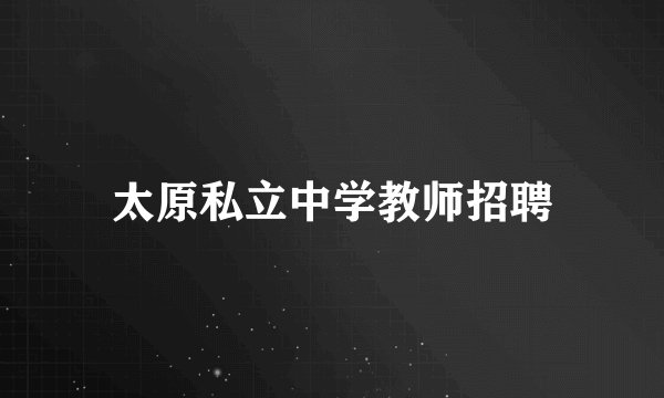 太原私立中学教师招聘