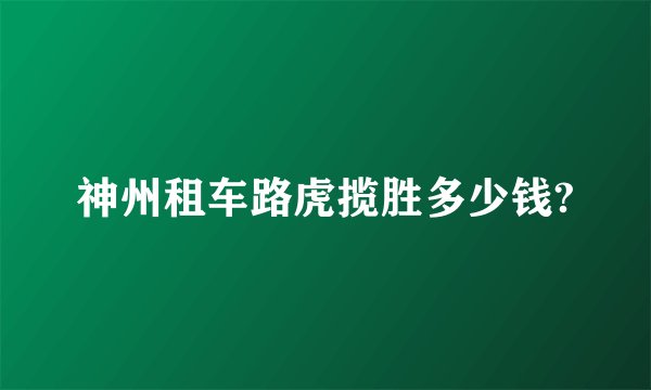 神州租车路虎揽胜多少钱?