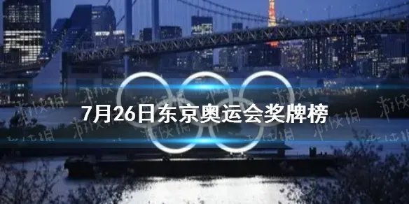 东京奥运会奖牌榜7月26日 2021.7.26东京奥运会奖牌榜分享