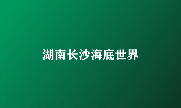 湖南长沙海底世界