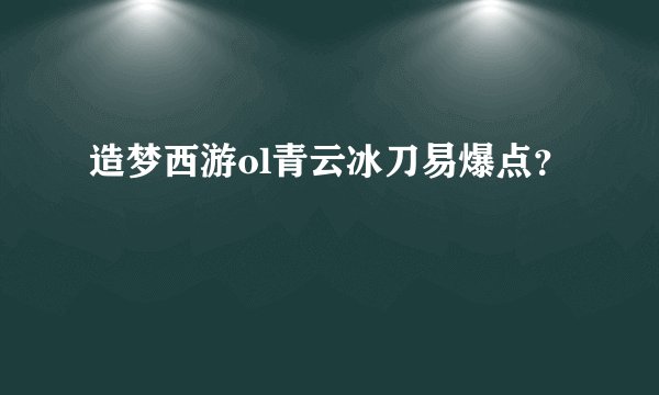 造梦西游ol青云冰刀易爆点？