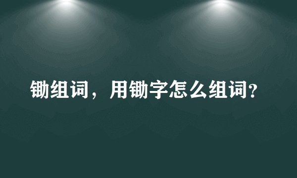 锄组词，用锄字怎么组词？