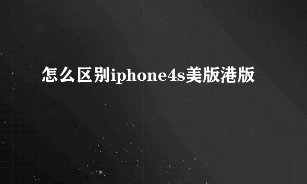 怎么区别iphone4s美版港版