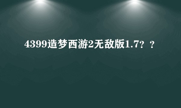 4399造梦西游2无敌版1.7？？