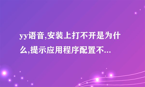 yy语音,安装上打不开是为什么,提示应用程序配置不正确,如图