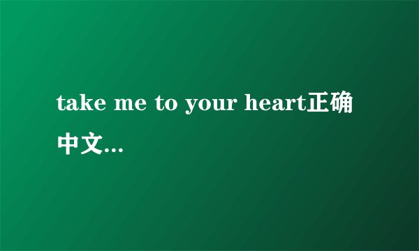take me to your heart正确中文意思（全曲）