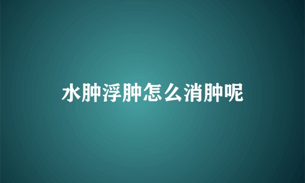 水肿浮肿怎么消肿呢