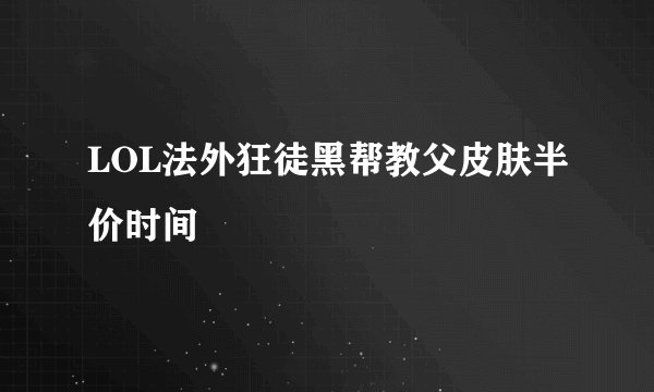 LOL法外狂徒黑帮教父皮肤半价时间