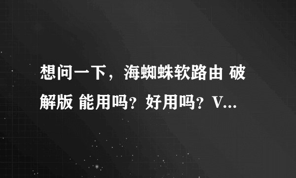想问一下，海蜘蛛软路由 破解版 能用吗？好用吗？V8真的有破解版吗？ 目前免费版，无限广告，无限烦恼！