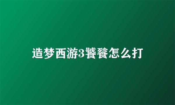 造梦西游3饕餮怎么打