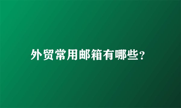外贸常用邮箱有哪些?