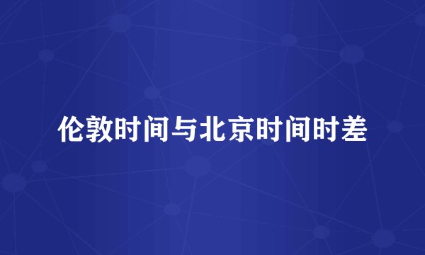 伦敦时间与北京时间时差