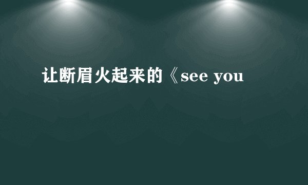 让断眉火起来的《see you