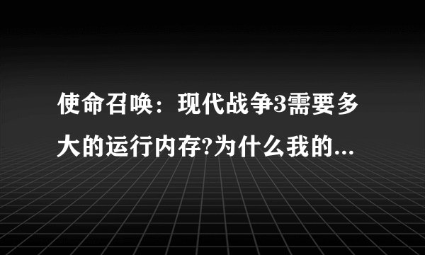 使命召唤：现代战争3需要多大的运行内存?为什么我的玩到一半就不能玩了？求解！