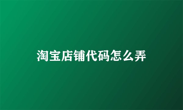 淘宝店铺代码怎么弄