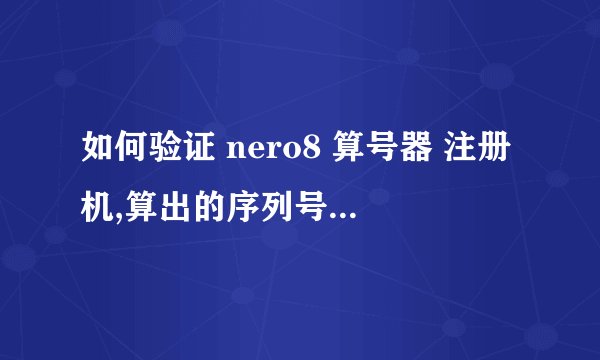 如何验证 nero8 算号器 注册机,算出的序列号是否有效？