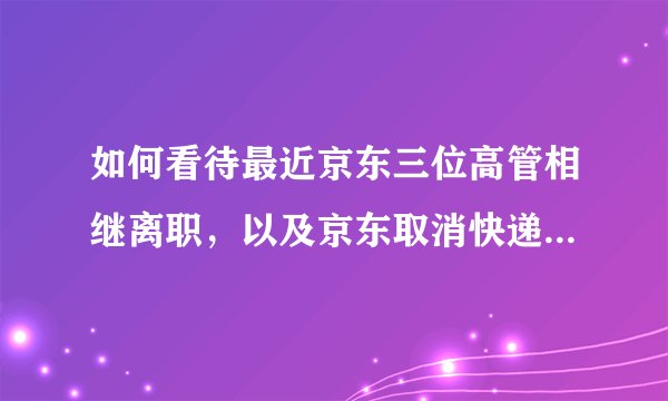 如何看待最近京东三位高管相继离职,以及京东取消快递员底薪的政策?