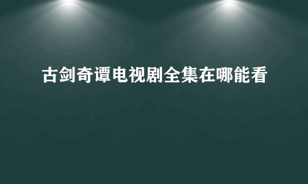 古剑奇谭电视剧全集在哪能看